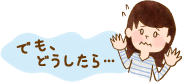 でも、どうしたら…
