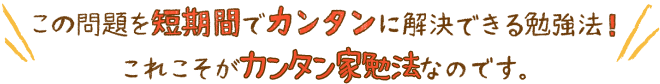 この問題でカンタンに解決できる勉強法!これこそがカンタン家勉法なのです。
