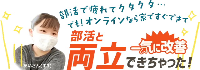 （御宿町用）部活で疲れてクタクタ…でも！オンラインなら家ですぐできて、部活と両立できちゃった！