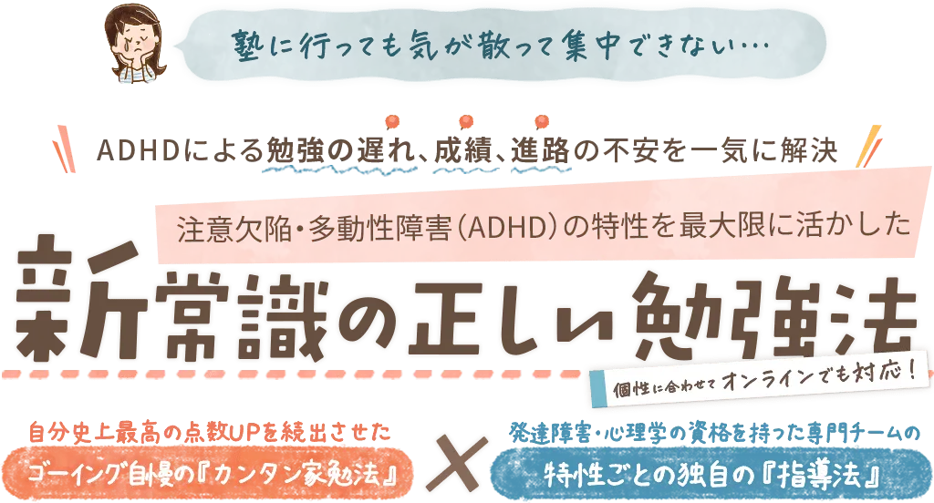 発達障害による勉強の遅れ、成績、進路の不安を一気に解決!注意欠陥・多動性障害の特性を最大限に活かした新常識の正しい勉強法～個性に合わせて、おうちでもオンラインでも対応～｜発達障害のお子さんのための家庭教師