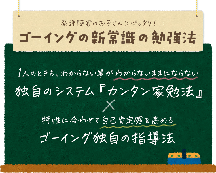 発達障害のお子さんにピッタリ！1人のときもわからない事がわからないままにならない、独自のシステム『カンタン家勉法』と、特性に合わせて自己肯定感を高める、ゴーイング独自の指導法