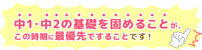 中1・中2の基礎を固めることが、この時期に最優先ですることです！