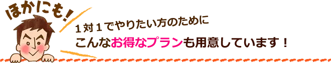 1対1でやりたい方のためにこんなお得なプランも用意しています!