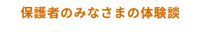 保護者のみなさまの体験談 - case01