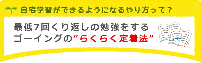 自宅学習ができるようになるやり方って？最低７回繰り返しの勉強をするゴーイングの【らくらく定着法】