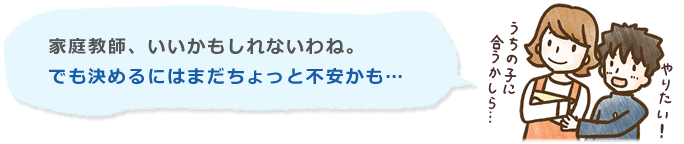 家庭教師、いいかもしれないわね。でも決めるにはまだちょっと不安かも・・・