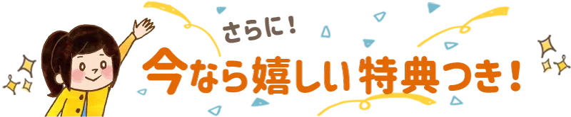 さらに！今なら嬉しい特典つき！