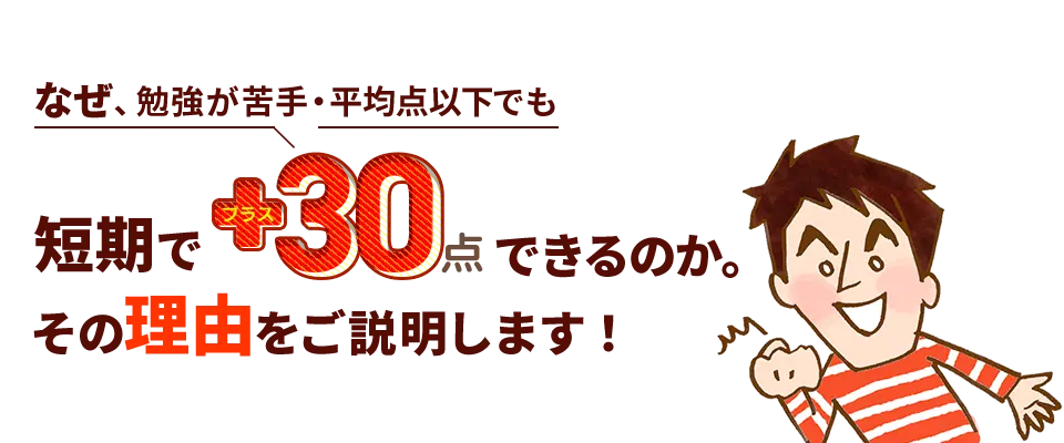 なぜ勉強が苦手・平均点以下でも短期でプラス30点できるのか。その理由をご説明します！