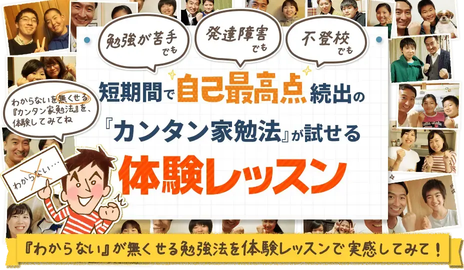 勉強が苦手でも、不登校でも、発達障害でも、たった90日で自分史上最高の点数が続出！548人が「できない」を一気に改善した【カンタン家勉法】の秘密、体験レッスンですべて公開します！