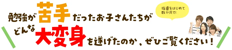 勉強が苦手だったお子さんたちがどんな大変身を遂げたのか、ぜひご覧ください！