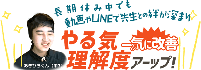 長期休み中でも動画やLINEで先生との絆が深まり、やる気・理解度アップ！