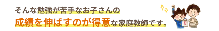 家そんな勉強が苦手なお子さんの成績を伸ばすのが得意な家庭教師です。